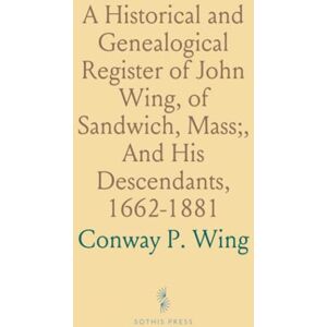 Conway P., Wing A Historical and Genealogical Register of John Wing, of Sandwich, Mass;, And His Descendants, 1662-1881 Conway P., Wing A Historical and Genealogical Register of John Wing, of Sandwich, Mass;, And His Descendants, 1662-1881