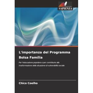 Coelho, Chico L'importanza del Programma Bolsa Família: Per l'educazione popolare e per contribuire alla trasformazione della situazione di vulnerabilità sociale Coelho, Chico L'importanza del Programma Bolsa Família: Per l'educazione popolare e per contribuire alla trasformazione della situazione di vulnerabilità sociale
