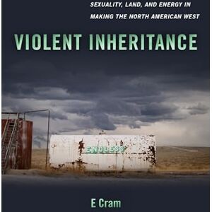 Cram, E Violent Inheritance: Sexuality, Land, and Energy in Making the North American West: 3 (Environmental Communication, Power, and Culture) Cram, E Violent Inheritance: Sexuality, Land, and Energy in Making the North American West: 3 (Environmental Communication, Power, and Culture)