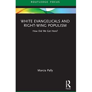 Pally, Marcia White Evangelicals and Right-Wing Populism: How Did We Get Here? (Routledge Focus on Religion) Pally, Marcia White Evangelicals and Right-Wing Populism: How Did We Get Here? (Routledge Focus on Religion)