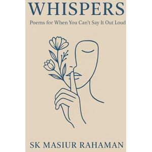 Rahaman, Sk Masiur Whispers: Poems for When You Can’t Say It Out Loud Rahaman, Sk Masiur Whispers: Poems for When You Can’t Say It Out Loud