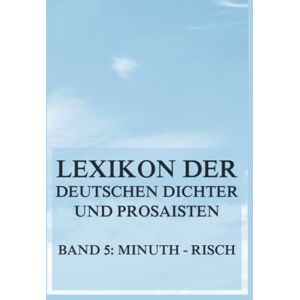 Brümmer, Franz Lexikon der deutschen Dichter und Prosaisten vom Beginn des 19. Jahrhunderts bis zur Gegenwart: Fünfter Band. Minuth bis Risch. Brümmer, Franz Lexikon der deutschen Dichter und Prosaisten vom Beginn des 19. Jahrhunderts bis zur Gegenwart: Fünfter Band. Minuth bis Risch.