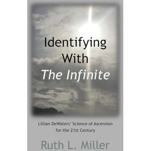Miller, Ruth L. Identifying With The Infinite: Lillian DeWaters' Science of Ascension for the 21st Century (Ruth L. Miller's Spiritual Development Series) Miller, Ruth L. Identifying With The Infinite: Lillian DeWaters' Science of Ascension for the 21st Century (Ruth L. Miller's Spiritual Development Series)