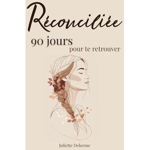 Delorme, Juliette Réconciliée: Un voyage de 90 jours pour te retrouver méditations et exercices pour les femmes qui recherchent un développement personnel Delorme, Juliette Réconciliée: Un voyage de 90 jours pour te retrouver méditations et exercices pour les femmes qui recherchent un développement personnel