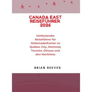 Reeves, Brian CANADA EAST REISEFÜHRER 2026: Umfassender Reiseführer für Ostkanada/Karten zu Québec City, Montreal, Toronto, Ottawa und den Maritimes Reeves, Brian CANADA EAST REISEFÜHRER 2026: Umfassender Reiseführer für Ostkanada/Karten zu Québec City, Montreal, Toronto, Ottawa und den Maritimes