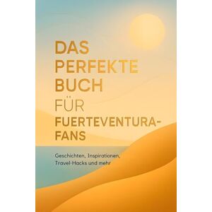 Schubert, Emily Das perfekte Buch für Fuerteventura-Fans: Geschichten, Inspirationen, Travel-Hacks und mehr Schubert, Emily Das perfekte Buch für Fuerteventura-Fans: Geschichten, Inspirationen, Travel-Hacks und mehr