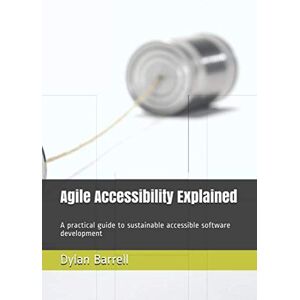 Barrell, Dylan Anthony Agile Accessibility Explained: A practical guide to sustainable accessible software development Barrell, Dylan Anthony Agile Accessibility Explained: A practical guide to sustainable accessible software development