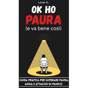 H., Loren Ok Ho Paura (e va bene così): Guida Pratica per Superare Paura, Ansia e Attacchi di Panico H., Loren Ok Ho Paura (e va bene così): Guida Pratica per Superare Paura, Ansia e Attacchi di Panico