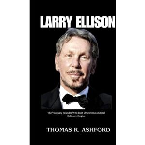 Ashford, Thomas R. LARRY ELLISON: The Visionary founder who Built Oracle into a Global Software Empire Ashford, Thomas R. LARRY ELLISON: The Visionary founder who Built Oracle into a Global Software Empire