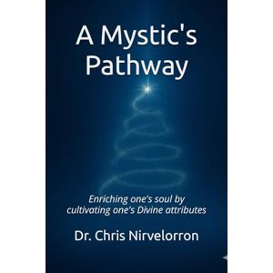 Nirvelorron, Dr. Chris A Mystic's Pathway: Enriching one's soul by cultivating one's Divine attributes Nirvelorron, Dr. Chris A Mystic's Pathway: Enriching one's soul by cultivating one's Divine attributes