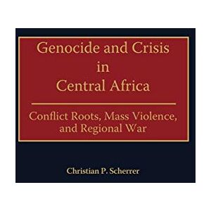 Scherrer, Christian P. Genocide and Crisis in Central Africa: Conflict Roots, Mass Violence, and Regional War Scherrer, Christian P. Genocide and Crisis in Central Africa: Conflict Roots, Mass Violence, and Regional War
