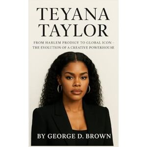 D. BROWN, GEORGE BIOGRAPHY OF TEYANA TAYLOR: FROM HARLEM PRODIGY TO GLOBAL ICON – THE EVOLUTION OF A CREATIVE POWERHOUSE D. BROWN, GEORGE BIOGRAPHY OF TEYANA TAYLOR: FROM HARLEM PRODIGY TO GLOBAL ICON – THE EVOLUTION OF A CREATIVE POWERHOUSE