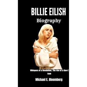 Bloomberg, Michael E. BILLIE EILISH BIOGRAPHY: Whispers of a Revolution:The Rise of a Gen-Z Icon Bloomberg, Michael E. BILLIE EILISH BIOGRAPHY: Whispers of a Revolution:The Rise of a Gen-Z Icon