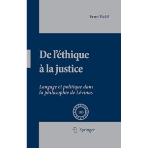 Springer Netherlands De L'éthique à la Justice: Langage et politique dans la philosophie de Lévinas (Phaenomenologica t. 183) (French Edition) Springer Netherlands De L'éthique à la Justice: Langage et politique dans la philosophie de Lévinas (Phaenomenologica t. 183) (French Edition)
