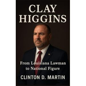 D. Martin, Clinton Clay Higgins: From Louisiana Lawman to National Figure D. Martin, Clinton Clay Higgins: From Louisiana Lawman to National Figure
