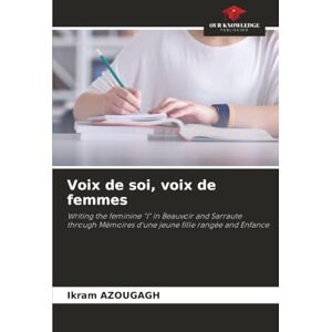 AZOUGAGH, Ikram Voix de soi, voix de femmes: Writing the feminine "I" in Beauvoir and Sarraute through Mémoires d'une jeune fille rangée and Enfance AZOUGAGH, Ikram Voix de soi, voix de femmes: Writing the feminine "I" in Beauvoir and Sarraute through Mémoires d'une jeune fille rangée and Enfance