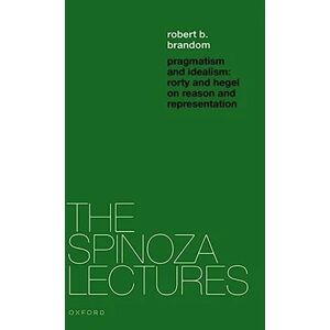 Brandom, Robert B. Pragmatism and Idealism: Rorty and Hegel on Representation and Reality (The Spinoza Lectures) Brandom, Robert B. Pragmatism and Idealism: Rorty and Hegel on Representation and Reality (The Spinoza Lectures)