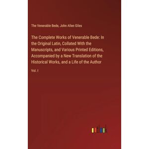 Giles, John Allen The Complete Works of Venerable Bede: In the Original Latin, Collated With the Manuscripts, and Various Printed Editions, Accompanied by a New ... ... Works, and a Life of the Author: Vol. I Giles, John Allen The Complete Works of Venerable Bede: In the Original Latin, Collated With the Manuscripts, and Various Printed Editions, Accompanied by a New ... ... Works, and a Life of the Author: Vol. I