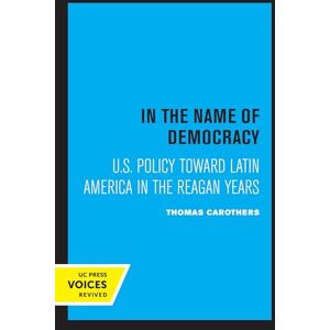 Carothers, Thomas In the Name of Democracy: U.S. Policy Toward Latin America in the Reagan Years Carothers, Thomas In the Name of Democracy: U.S. Policy Toward Latin America in the Reagan Years