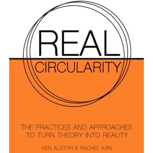 Alston, Ken Real Circularity: The Practices And Approaches To Turn Theory Into Reality Alston, Ken Real Circularity: The Practices And Approaches To Turn Theory Into Reality