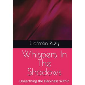 Riley, Carmen Lorene Whispers In The Shadows: Unearthing the Darkness Within Riley, Carmen Lorene Whispers In The Shadows: Unearthing the Darkness Within