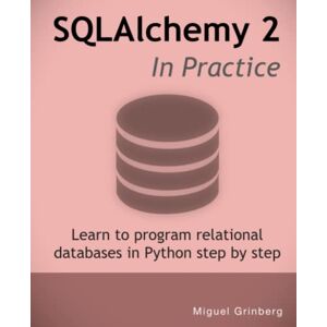 Grinberg, Miguel SQLAlchemy 2 In Practice: Learn to program relational databases in Python step-by-step Grinberg, Miguel SQLAlchemy 2 In Practice: Learn to program relational databases in Python step-by-step