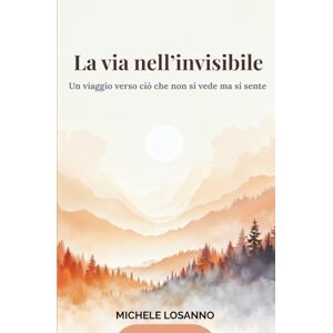 Losanno, Michele La via nell’invisibile: Un viaggio verso ciò che non si vede, ma si sente Losanno, Michele La via nell’invisibile: Un viaggio verso ciò che non si vede, ma si sente
