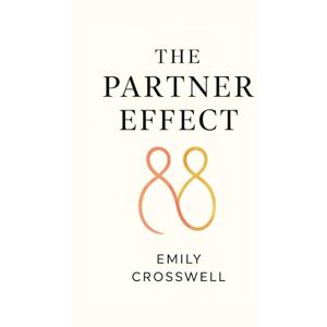 Crosswell, Emily The Partner Effect: Identify Red Flags, Build Secure Love, Break Toxic Patterns, and Use Proven Tests to Evaluate Your Relationship Crosswell, Emily The Partner Effect: Identify Red Flags, Build Secure Love, Break Toxic Patterns, and Use Proven Tests to Evaluate Your Relationship