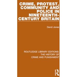 Jones, David Crime, Protest, Community, and Police in Nineteenth-Century Britain: 5 (Routledge Library Editions: The History of Crime and Punishment) Jones, David Crime, Protest, Community, and Police in Nineteenth-Century Britain: 5 (Routledge Library Editions: The History of Crime and Punishment)