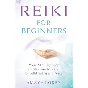 Loren, Amaya REIKI FOR BEGINNERS: Your Step-by-Step Introduction to Reiki for Self-Healing and Peace: 1 (The Reiki Path) Loren, Amaya REIKI FOR BEGINNERS: Your Step-by-Step Introduction to Reiki for Self-Healing and Peace: 1 (The Reiki Path)
