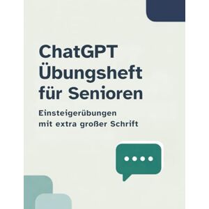 W., Lisa ChatGPT Übungsheft für Senioren: Einsteigerübungen mit extra großer Schrift: Schritt-für-Schritt-Erklärungen für Anfänger, alltagsnahe Beispiele und viel Platz zum Schreiben W., Lisa ChatGPT Übungsheft für Senioren: Einsteigerübungen mit extra großer Schrift: Schritt-für-Schritt-Erklärungen für Anfänger, alltagsnahe Beispiele und viel Platz zum Schreiben