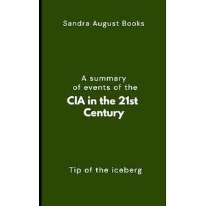 Books, Sandra August A summary of events of the CIA in the 21st Century: Tip of the iceberg Books, Sandra August A summary of events of the CIA in the 21st Century: Tip of the iceberg