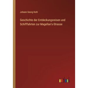 Kohl, Johann Georg Geschichte der Entdeckungsreisen und Schifffahrten zur Magellan's-Strasse Kohl, Johann Georg Geschichte der Entdeckungsreisen und Schifffahrten zur Magellan's-Strasse