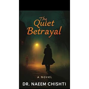 Chishti, Dr. Naeem The Quiet Betrayal: A Novel Chishti, Dr. Naeem The Quiet Betrayal: A Novel