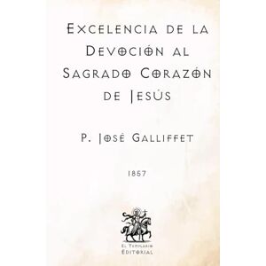 Galliffet, P. José Excelencia de la Devoción al Sagrado Corazón de Jesús: (Facsímil de 1857) (Clásicos Católicos de El Templario Editorial) Galliffet, P. José Excelencia de la Devoción al Sagrado Corazón de Jesús: (Facsímil de 1857) (Clásicos Católicos de El Templario Editorial)