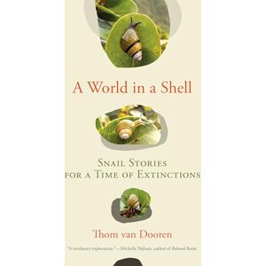 van Dooren, Thom A World in a Shell: Snail Stories for a Time of Extinctions van Dooren, Thom A World in a Shell: Snail Stories for a Time of Extinctions