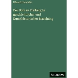 Heuchler, Eduard Der Dom zu Freiberg In geschichtlicher und Kunsthistorischer Beziehung Heuchler, Eduard Der Dom zu Freiberg In geschichtlicher und Kunsthistorischer Beziehung