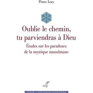 LORY PIERRE, Pierre OUBLIE LE CHEMIN, TU PARVIENDRAS A DIEU ETUDES SUR LES PARADOXES DE LA MYSTIQUE MUSULMANE LORY PIERRE, Pierre OUBLIE LE CHEMIN, TU PARVIENDRAS A DIEU ETUDES SUR LES PARADOXES DE LA MYSTIQUE MUSULMANE