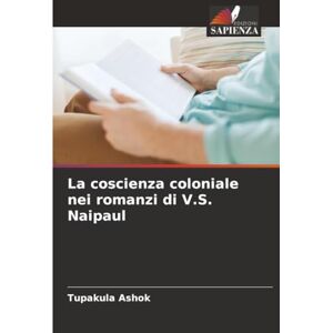Ashok, Tupakula La coscienza coloniale nei romanzi di V.S. Naipaul Ashok, Tupakula La coscienza coloniale nei romanzi di V.S. Naipaul
