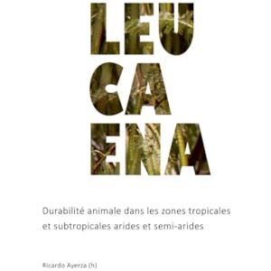 Ayerza (h), Ricardo Leucaena: Durabilité animale dans les zones tropicales et subtropicales arides et semi-arides (ZONES ARIDES) Ayerza (h), Ricardo Leucaena: Durabilité animale dans les zones tropicales et subtropicales arides et semi-arides (ZONES ARIDES)