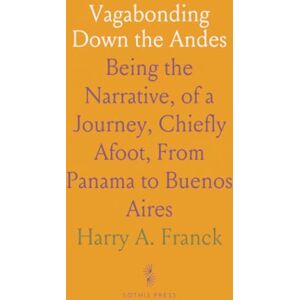 Harry A., Franck Vagabonding Down the Andes: Being the Narrative, of a Journey, Chiefly Afoot, From Panama to Buenos Aires Harry A., Franck Vagabonding Down the Andes: Being the Narrative, of a Journey, Chiefly Afoot, From Panama to Buenos Aires