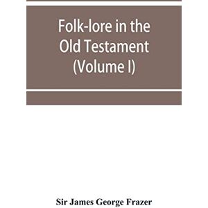 James George Frazer, Sir Folk-lore in the Old Testament; studies in comparative religion, legend and law (Volume I) James George Frazer, Sir Folk-lore in the Old Testament; studies in comparative religion, legend and law (Volume I)