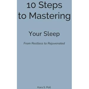 Poll, Kara S 10 Steps to Mastering Your Sleep: From Restless, to Rejuvenated Poll, Kara S 10 Steps to Mastering Your Sleep: From Restless, to Rejuvenated