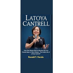 Varela, Ronald T. LATOYA CANTRELL: “How One Woman Rose to Become the First Female Mayor of New Orleans The Inside Life of LaToya Cantrell” Varela, Ronald T. LATOYA CANTRELL: “How One Woman Rose to Become the First Female Mayor of New Orleans The Inside Life of LaToya Cantrell”