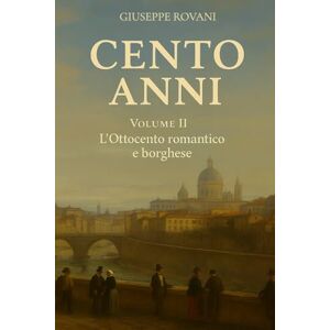 Rovani, Giuseppe Cento Anni – Volume II: L’Ottocento romantico e borghese Rovani, Giuseppe Cento Anni – Volume II: L’Ottocento romantico e borghese