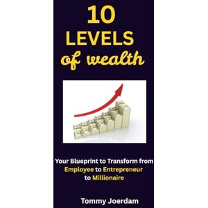 Joerdam, Tommy The 10 Levels of Wealth: Your Blueprint to Transform from Employee to Entrepreneur to Millionaire Joerdam, Tommy The 10 Levels of Wealth: Your Blueprint to Transform from Employee to Entrepreneur to Millionaire