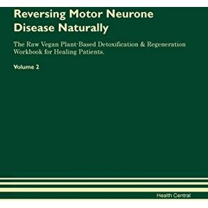 Central, Health Reversing Motor Neurone Disease Naturally The Raw Vegan Plant-Based Detoxification & Regeneration Workbook for Healing Patients. Volume 2 Central, Health Reversing Motor Neurone Disease Naturally The Raw Vegan Plant-Based Detoxification & Regeneration Workbook for Healing Patients. Volume 2