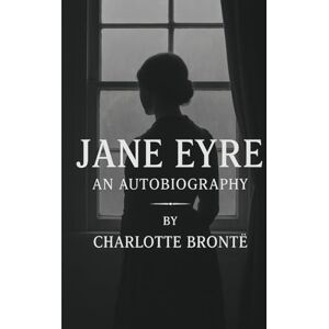 Brontë, Charlotte Jane Eyre: An Autobiography (Complete & Unabridged) Brontë, Charlotte Jane Eyre: An Autobiography (Complete & Unabridged)