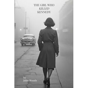 Woods, John The Girl Who Killed Kennedy: Imagine if everything you knew about Dallas was wrong. Woods, John The Girl Who Killed Kennedy: Imagine if everything you knew about Dallas was wrong.