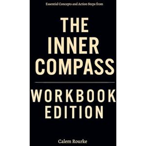 Rourke, Calem Essential Concepts and Action Steps from The Inner Compass Workbook Edition: Practical Tools for Lawrence Yeo's Teachings Rourke, Calem Essential Concepts and Action Steps from The Inner Compass Workbook Edition: Practical Tools for Lawrence Yeo's Teachings